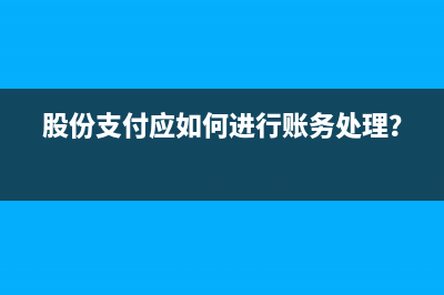 股份支付應(yīng)如何進(jìn)行賬務(wù)處理？