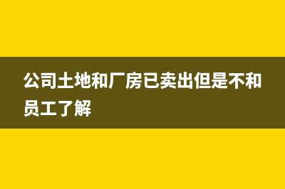 公司土地和廠房拆遷如何入賬？(公司土地和廠房已賣出但是不和員工了解)