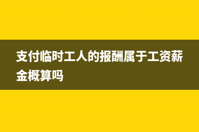 支付的臨時(shí)工人勞務(wù)費(fèi)如何做賬？(支付臨時(shí)工人的報(bào)酬屬于工資薪金概算嗎)