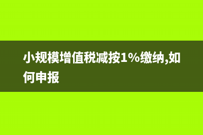 小規(guī)模增值稅減免如何計提稅金？(小規(guī)模增值稅減按1%繳納,如何申報)