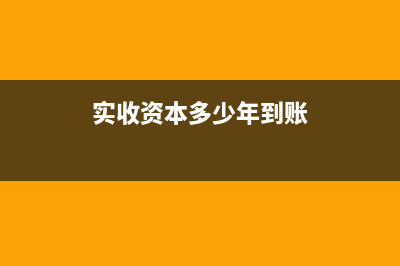 實(shí)收資本掛幾年需要沖銷？(實(shí)收資本多少年到賬)