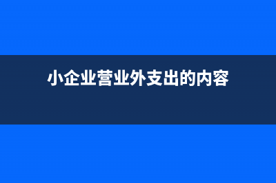 小企業(yè)營業(yè)外支出怎么結(jié)轉(zhuǎn)？(小企業(yè)營業(yè)外支出的內(nèi)容)