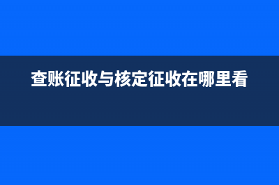 查賬征收與核定征收能有什么區(qū)別？(查賬征收與核定征收在哪里看)