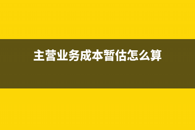 主營業(yè)務(wù)成本暫估怎么沖紅？(主營業(yè)務(wù)成本暫估怎么算)