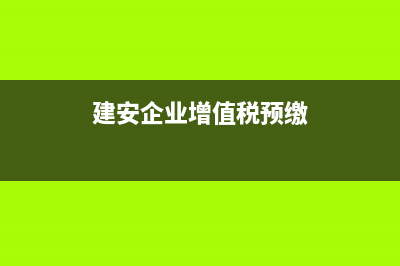 建安企業(yè)增值稅是全額抵扣嗎？(建安企業(yè)增值稅預(yù)繳)