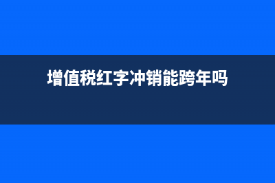 增值稅紅字沖銷后已交稅憑證該如何做賬呢？(增值稅紅字沖銷能跨年嗎)