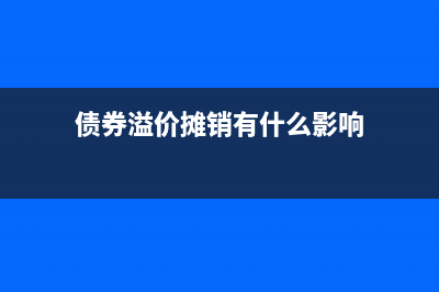 債券溢價攤銷有哪些方法？(債券溢價攤銷有什么影響)