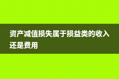 資產(chǎn)減值損失屬于費(fèi)用類嗎？(資產(chǎn)減值損失屬于損益類的收入還是費(fèi)用)