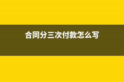 一張合同分三次收款怎么開票？(合同分三次付款怎么寫)