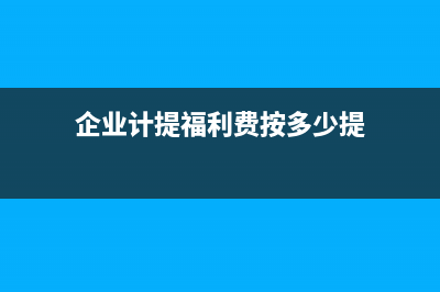 企業(yè)計提福利費的賬務處理是？(企業(yè)計提福利費按多少提)