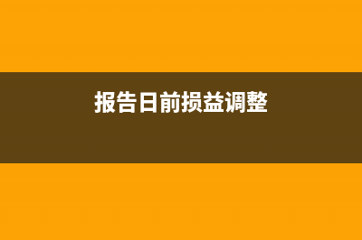 日后事項(xiàng)損益調(diào)整的會(huì)計(jì)處理？(報(bào)告日前損益調(diào)整)