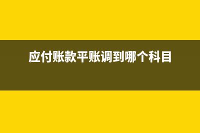 應(yīng)付賬款平賬的財(cái)務(wù)處理？(應(yīng)付賬款平賬調(diào)到哪個(gè)科目)