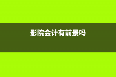 影院方賬務(wù)處理應(yīng)該是？(影院會計有前景嗎)