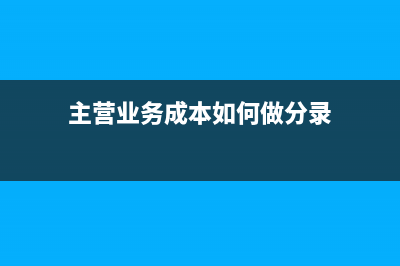 主營業(yè)務(wù)成本如何做分錄？(主營業(yè)務(wù)成本如何做分錄)