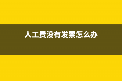 人工費沒有發(fā)票如何記賬？(人工費沒有發(fā)票怎么辦)