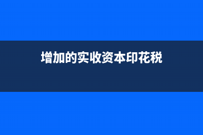 增加的實收資本怎樣交印花稅？(增加的實收資本印花稅)