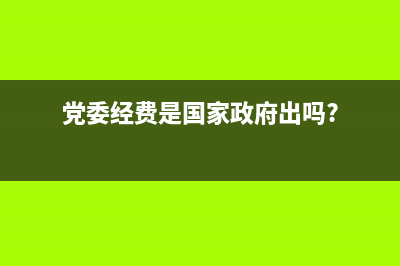 用黨委經(jīng)費(fèi)買的固定資產(chǎn)如何計(jì)提？(黨委經(jīng)費(fèi)是國家政府出嗎?)