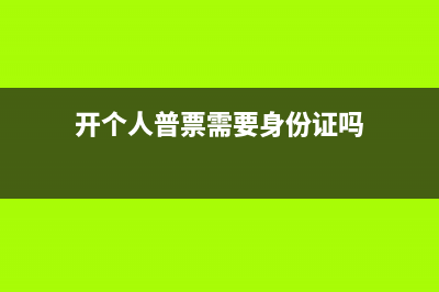 開普票要個人身份證號嗎？(開個人普票需要身份證嗎)