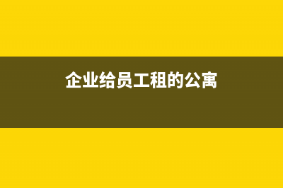 企業(yè)給員工租的宿舍企業(yè)直接付租金怎樣做賬？(企業(yè)給員工租的公寓)