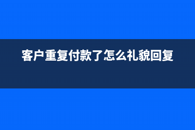 客戶重復(fù)付款了我的會(huì)計(jì)分錄如何做？(客戶重復(fù)付款了怎么禮貌回復(fù))