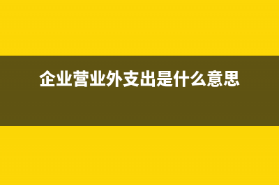 企業(yè)營(yíng)業(yè)外支出科目的賬務(wù)處理？(企業(yè)營(yíng)業(yè)外支出是什么意思)