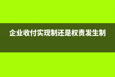 企業(yè)可以收付實(shí)現(xiàn)制嗎？(企業(yè)收付實(shí)現(xiàn)制還是權(quán)責(zé)發(fā)生制)