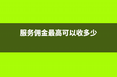 服務(wù)業(yè)傭金收入的會(huì)計(jì)分錄？(服務(wù)傭金最高可以收多少)