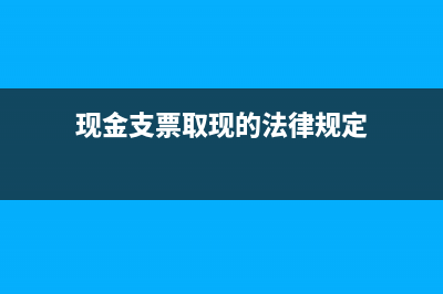 現(xiàn)金支票如何取現(xiàn)？(現(xiàn)金支票取現(xiàn)怎么記賬)