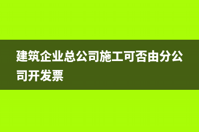 建筑企業(yè)總公司無營業(yè)收入管理費(fèi)用要結(jié)轉(zhuǎn)嗎？(建筑企業(yè)總公司施工可否由分公司開發(fā)票)