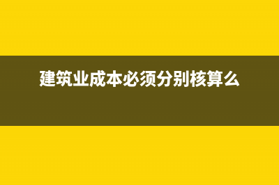 建筑企業(yè)成本和費用怎么確定？(建筑業(yè)成本必須分別核算么)