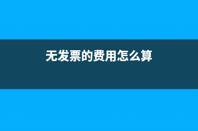 無發(fā)票的費(fèi)用怎么處理？(無發(fā)票的費(fèi)用怎么算)