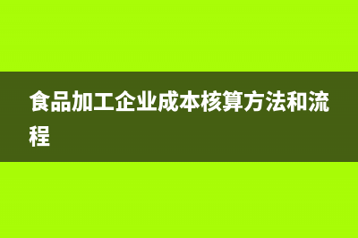 食品加工企業(yè)成本核算的會(huì)計(jì)分錄如何做？(食品加工企業(yè)成本核算方法和流程)