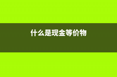 什么是現(xiàn)金等價(jià)物？(什么是現(xiàn)金等價(jià)物)