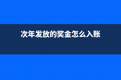 次年發(fā)放的獎金會計(jì)如何處理？(次年發(fā)放的獎金怎么入賬)