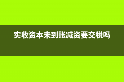 實(shí)收資本未到賬可以計(jì)提盈余公積嗎？(實(shí)收資本未到賬減資要交稅嗎)