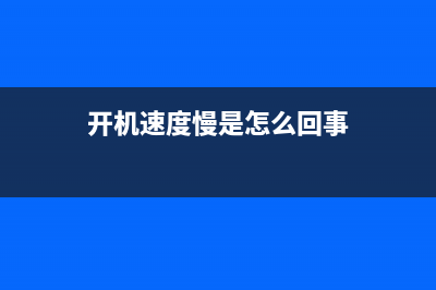 開機(jī)速度慢是怎么回事？(開機(jī)速度慢是怎么回事)