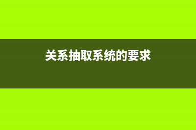 【關(guān)系抽取】深入淺出講解實(shí)體關(guān)系抽取（介紹、常用算法）(關(guān)系抽取系統(tǒng)的要求)