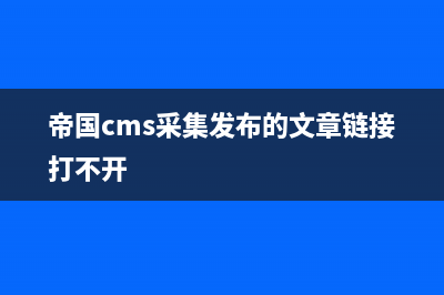 帝國CMS如何采集(帝國cms采集發(fā)布的文章鏈接打不開)