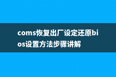 coms恢復(fù)出廠設(shè)定還原bios設(shè)置方法圖文教程(coms恢復(fù)出廠設(shè)定還原bios設(shè)置方法步驟講解)