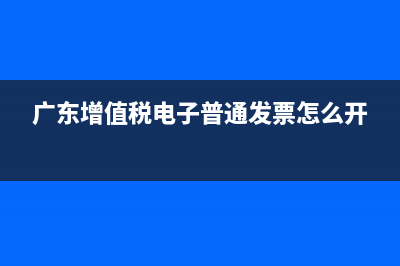 廣東增值稅電子普通發(fā)票查詢系統(tǒng) (廣東增值稅電子普通發(fā)票怎么開)