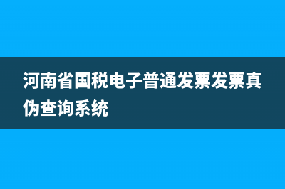 河南省國稅電子稅務(wù)局發(fā)票查詢(國家稅務(wù)河南省稅務(wù)局發(fā)票查詢) (河南省國稅電子普通發(fā)票發(fā)票真?zhèn)尾樵兿到y(tǒng))