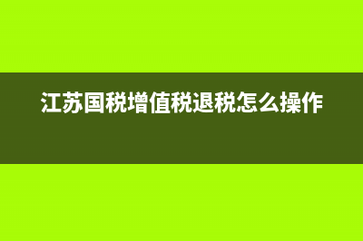 江蘇國稅增值稅票確認(rèn)平臺(江蘇省增值稅發(fā)票勾選認(rèn)證平臺) (江蘇國稅增值稅退稅怎么操作)