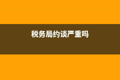 集體稅務(wù)約談(稅務(wù)局約談企業(yè)法人) (稅務(wù)局約談嚴重嗎)