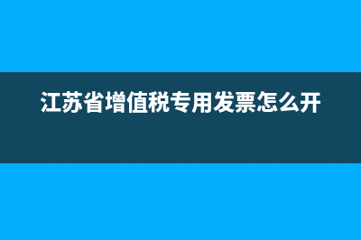 江蘇省增值稅專用發(fā)票查詢 (江蘇省增值稅專用發(fā)票怎么開)