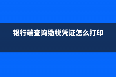 銀行端查詢繳稅憑證網(wǎng)上怎么打??？ (銀行端查詢繳稅憑證怎么打印)