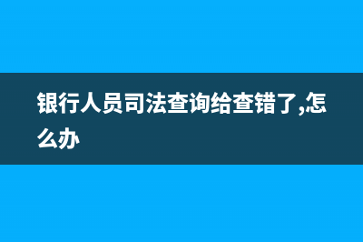 銀行司法查詢規(guī)定稅務(銀行司法查詢有權(quán)機關(guān)) (銀行人員司法查詢給查錯了,怎么辦)