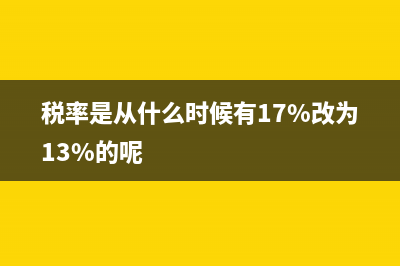 17稅率什么時(shí)候變13 (稅率是從什么時(shí)候有17%改為13%的呢)