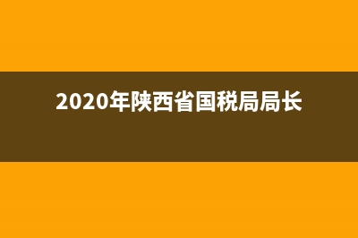 陜西現(xiàn)任國(guó)稅局長(zhǎng)(陜西省國(guó)稅局黨委書記) (2020年陜西省國(guó)稅局局長(zhǎng))