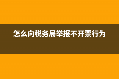 怎么向稅務局舉報(怎么向稅務局舉報,稅務局會受理嗎) (怎么向稅務局舉報不開票行為)