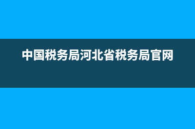 河北中國稅務(wù)局發(fā)票查詢(河北稅務(wù)局發(fā)票真?zhèn)尾樵? (中國稅務(wù)局河北省稅務(wù)局官網(wǎng))